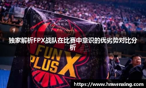 独家解析FPX战队在比赛中意识的优劣势对比分析
